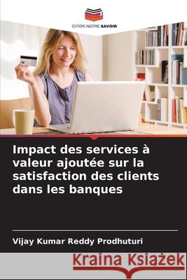 Impact des services à valeur ajoutée sur la satisfaction des clients dans les banques Prodhuturi, Vijay Kumar Reddy 9786206765073 Editions Notre Savoir - książka