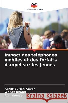 Impact des téléphones mobiles et des forfaits d'appel sur les jeunes Kayani, Ashar Sultan, Khalid, Waqas, Hameed, Adil 9786208980382 Editions Notre Savoir - książka