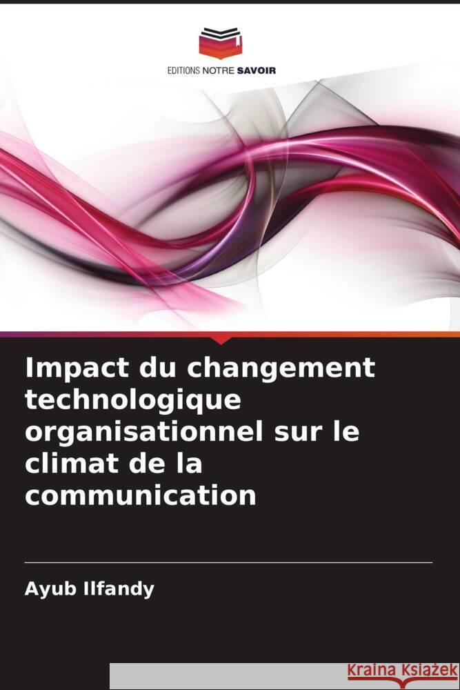 Impact du changement technologique organisationnel sur le climat de la communication Ilfandy, Ayub 9786202995016 Editions Notre Savoir - książka