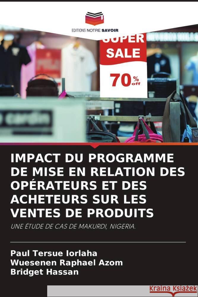 IMPACT DU PROGRAMME DE MISE EN RELATION DES OPÉRATEURS ET DES ACHETEURS SUR LES VENTES DE PRODUITS IORLAHA, Paul Tersue, AZOM, WUESENEN RAPHAEL, Hassan, Bridget 9786203557992 Editions Notre Savoir - książka