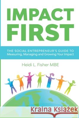 Impact First: The social entrepreneur's guide to measuring, managing and growing your impact Heidi L. Fisher 9780995748644 Make an Impact CIC - książka