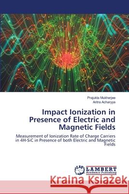 Impact Ionization in Presence of Electric and Magnetic Fields Prajukta Mukherjee, Aritra Acharyya 9786202669696 LAP Lambert Academic Publishing - książka