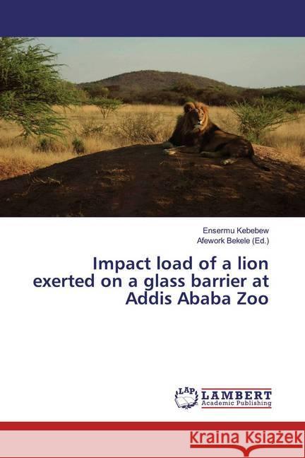 Impact load of a lion exerted on a glass barrier at Addis Ababa Zoo Kebebew, Ensermu 9786139463442 LAP Lambert Academic Publishing - książka