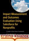 Impact Measurement and Outcomes Evaluation Using Salesforce for Nonprofits Dustin MacDonald 9781484297070 APress