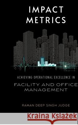 Impact Metrics: Achieving Operational Excellence in Facility and Office Management Raman Deep Singh Judge 9798902692874 Notion Press - książka