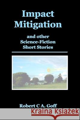 Impact Mitigation and other Science-Fiction Short Stories Robert C a Goff 9781733397940 Dreamsplice - książka