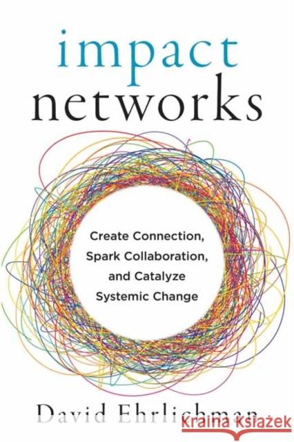 Impact Networks: A Transformational Approach to Creating Connection, Sparking Collaboration, and Catalyzing Systemic Change David Ehrlichman 9781523091683 Berrett-Koehler Publishers - książka