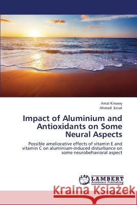 Impact of Aluminium and Antioxidants on Some Neural Aspects Kinawy Amal                              Ezzat Ahmed 9783659410888 LAP Lambert Academic Publishing - książka