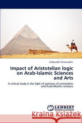 Impact of Aristotelian logic on Arab-Islamic Sciences and Arts Shamsuddin Salahuddin 9783659313912 LAP Lambert Academic Publishing - książka