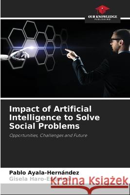 Impact of Artificial Intelligence to Solve Social Problems Ayala-Hernández, Pablo, Haro-Esquivel, Gisela 9786207832569 Our Knowledge Publishing - książka