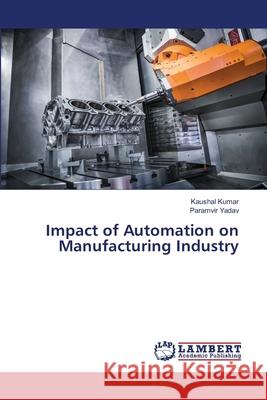 Impact of Automation on Manufacturing Industry Kaushal Kumar Paramvir Yadav 9786207807604 LAP Lambert Academic Publishing - książka