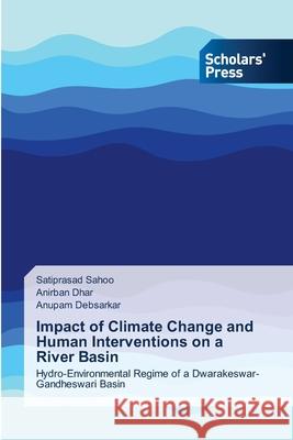 Impact of Climate Change and Human Interventions on a River Basin Satiprasad Sahoo Anirban Dhar Anupam Debsarkar 9786138919650 Scholars' Press - książka