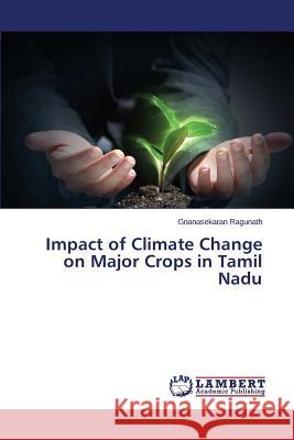 Impact of Climate Change on Major Crops in Tamil Nadu Ragunath Gnanasekaran 9783659675287 LAP Lambert Academic Publishing - książka