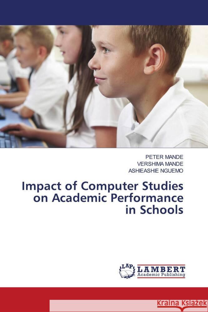 Impact of Computer Studies on Academic Performance in Schools Mande, Peter, MANDE, VERSHIMA, NGUEMO, ASHIEASHIE 9786208426965 LAP Lambert Academic Publishing - książka