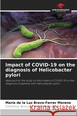 Impact of COVID-19 on the diagnosis of Helicobacter pylori Bravo-Ferrer Moreno, María de la Luz, Bravo-Ferrer Moreno, Cristina 9786209799228 Our Knowledge Publishing - książka