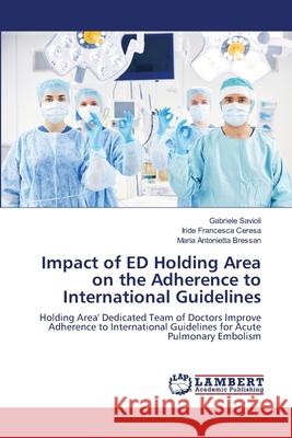 Impact of ED Holding Area on the Adherence to International Guidelines Gabriele Savioli Iride Francesca Ceresa Maria Antonietta Bressan 9786203200324 LAP Lambert Academic Publishing - książka