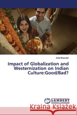 Impact of Globalization and Westernization on Indian Culture: Good/Bad? Bhandari, Ankit 9783330349360 LAP Lambert Academic Publishing - książka