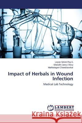 Impact of Herbals in Wound Infection Selvin Raj a. Leyon                      Vincy Sherafin Jancy                     Chandrasekar Mathialagan 9783848496136 LAP Lambert Academic Publishing - książka