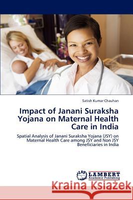 Impact of Janani Suraksha Yojana on Maternal Health Care in India Satish Kumar Chauhan 9783848481033 LAP Lambert Academic Publishing - książka