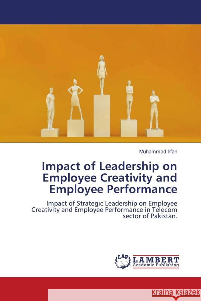 Impact of Leadership on Employee Creativity and Employee Performance Irfan, Muhammad 9786206180234 LAP Lambert Academic Publishing - książka