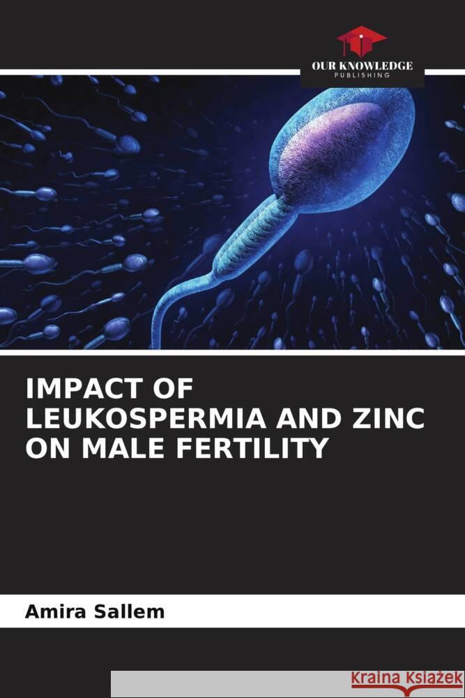 IMPACT OF LEUKOSPERMIA AND ZINC ON MALE FERTILITY Sallem, Amira 9786206404262 Our Knowledge Publishing - książka