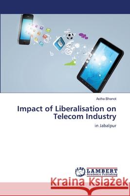 Impact of Liberalisation on Telecom Industry Bhanot Astha 9783659411250 LAP Lambert Academic Publishing - książka