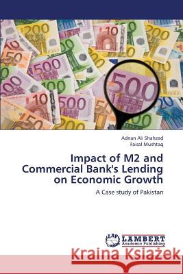 Impact of M2 and Commercial Bank's Lending on Economic Growth Shahzad Adnan Ali                        Mushtaq Faisal 9783659409196 LAP Lambert Academic Publishing - książka