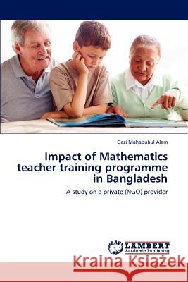 Impact of Mathematics teacher training programme in Bangladesh Mahabubul Alam, Gazi 9783847303138 LAP Lambert Academic Publishing AG & Co KG - książka