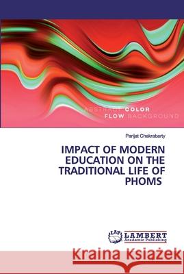 Impact of Modern Education on the Traditional Life of Phoms Parijat Chakrabarty 9786200324801 LAP Lambert Academic Publishing - książka