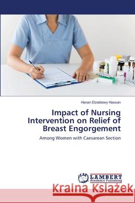 Impact of Nursing Intervention on Relief of Breast Engorgement Hanan Elzeblawy Hassan 9786203582468 LAP Lambert Academic Publishing - książka