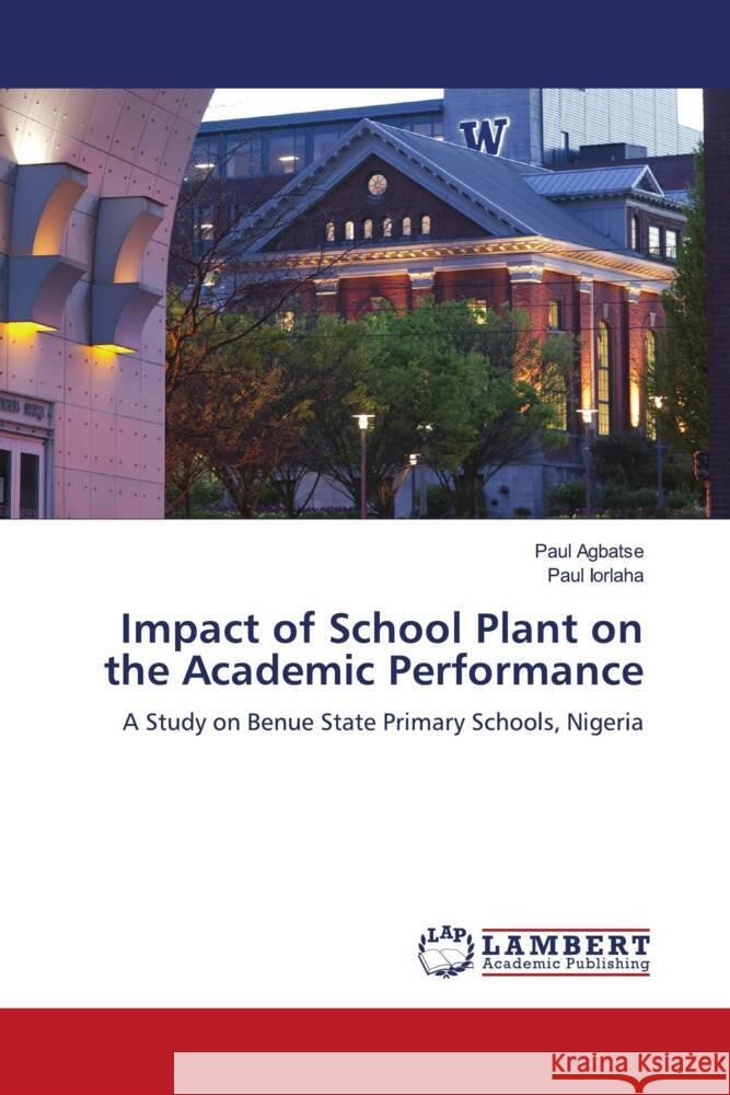 Impact of School Plant on the Academic Performance Agbatse, Paul, Iorlaha, Paul 9786208420956 LAP Lambert Academic Publishing - książka