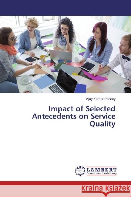 Impact of Selected Antecedents on Service Quality Pandey, Vijay Kumar 9783659913211 LAP Lambert Academic Publishing - książka