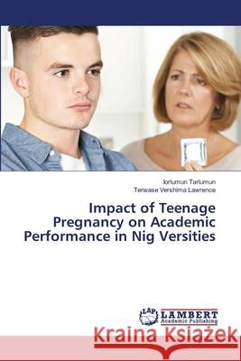 Impact of Teenage Pregnancy on Academic Performance in Nig Versities Tarlumun, Iorlumun, VERSHIMA LAWRENCE, TERWASE 9786208420512 LAP Lambert Academic Publishing - książka