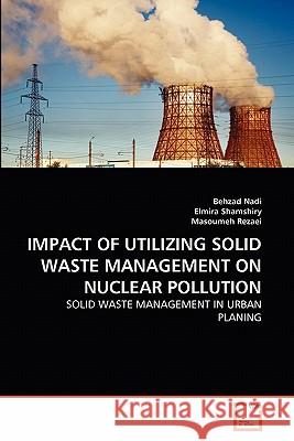 Impact of Utilizing Solid Waste Management on Nuclear Pollution Behzad Nadi, Elmira Shamshiry, Masoumeh Rezaei 9783639355239 VDM Verlag - książka