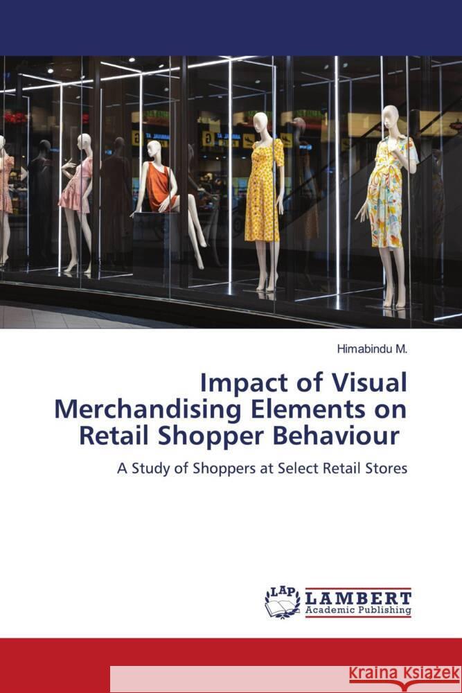 Impact of Visual Merchandising Elements on Retail Shopper Behaviour M., Himabindu 9786207455096 LAP Lambert Academic Publishing - książka