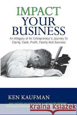 Impact Your Business: An allegory of an entrepreneur's journey to clarity, cash, profit, family, and success Kaufman, Ken 9780983101000 CFO Wise, Incorporated - książka