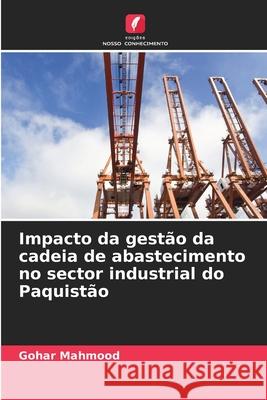 Impacto da gest?o da cadeia de abastecimento no sector industrial do Paquist?o Gohar Mahmood 9786207803613 Edicoes Nosso Conhecimento - książka