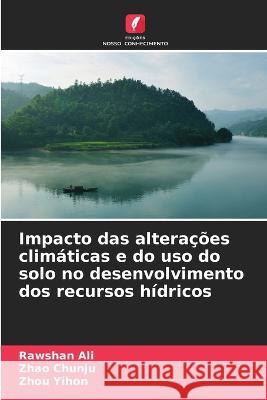 Impacto das alterações climáticas e do uso do solo no desenvolvimento dos recursos hídricos Rawshan Ali, Zhao Chunju, Zhou Yihon 9786205395806 Edicoes Nosso Conhecimento - książka