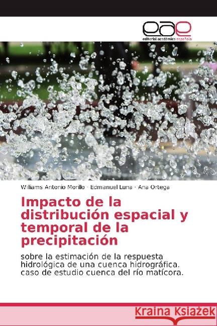 Impacto de la distribución espacial y temporal de la precipitación : sobre la estimación de la respuesta hidrológica de una cuenca hidrográfica. caso de estudio cuenca del río matícora. Morillo, Williams Antonio; Luna, Edmanuel; Ortega, Ana 9783659652899 Editorial Académica Española - książka
