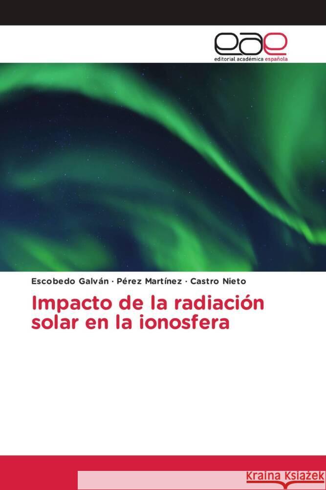 Impacto de la radiación solar en la ionosfera Galván, Escobedo, Martínez, Pérez, Nieto, Castro 9786203884715 Editorial Académica Española - książka