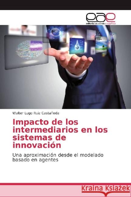 Impacto de los intermediarios en los sistemas de innovación : Una aproximación desde el modelado basado en agentes Ruiz Castañeda, Walter Lugo 9783639806793 Editorial Académica Española - książka
