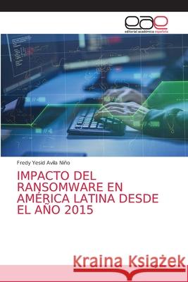 Impacto del Ransomware En América Latina Desde El Año 2015 Avila Niño, Fredy Yesid 9786203038675 Editorial Academica Espanola - książka