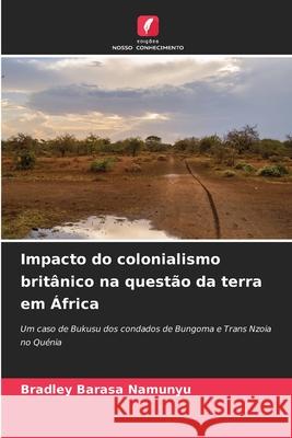 Impacto do colonialismo britânico na questão da terra em África Barasa Namunyu, Bradley 9786208813482 Edições Nosso Conhecimento - książka