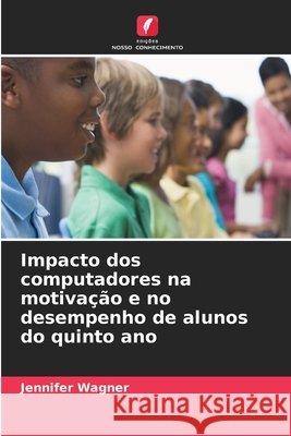 Impacto dos computadores na motivação e no desempenho de alunos do quinto ano Wagner, Jennifer 9786630333404 Edicoes Nosso Conhecimento - książka