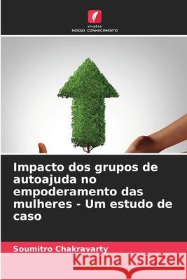 Impacto dos grupos de autoajuda no empoderamento das mulheres - Um estudo de caso Chakravarty, Soumitro 9786200719027 Edições Nosso Conhecimento - książka