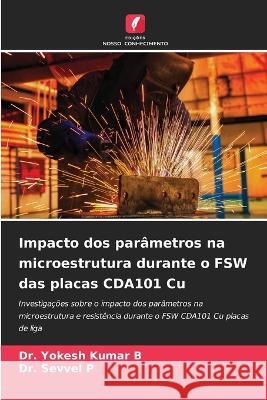 Impacto dos par?metros na microestrutura durante o FSW das placas CDA101 Cu Yokesh Kumar B Sevvel P 9786205673317 Edicoes Nosso Conhecimento - książka