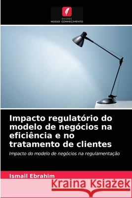 Impacto regulatório do modelo de negócios na eficiência e no tratamento de clientes Ismail Ebrahim 9786203982183 Edicoes Nosso Conhecimento - książka