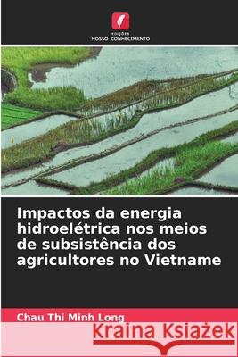 Impactos da energia hidroel?trica nos meios de subsist?ncia dos agricultores no Vietname Chau Thi Minh Long 9786207540693 Edicoes Nosso Conhecimento - książka