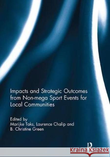 Impacts and Strategic Outcomes from Non-Mega Sport Events for Local Communities Marijke Taks Laurence Chalip B. Christine Green 9781138294837 Routledge - książka