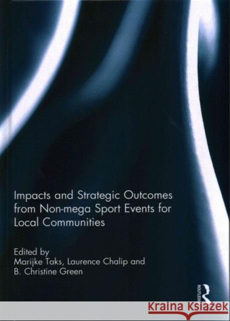 Impacts and Strategic Outcomes from Non-Mega Sport Events for Local Communities Marijke Taks Laurence Chalip B. Christine Green 9781138954915 Routledge - książka